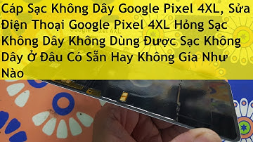 Cáp Sạc Không Dây Google Pixel 4XL, Sửa Điện Thoại Google Pixel 4XL Hỏng Sạc Không Dây Không Dùng Đư