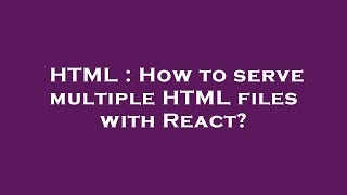 HTML : How to serve multiple HTML files with React?