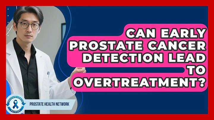 Can Early Prostate Cancer Detection Lead To Overtreatment? - Prostate Health Network