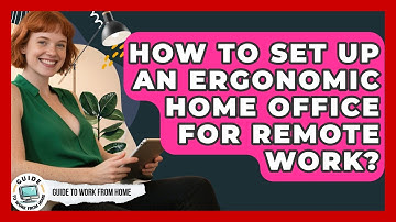 How To Set Up An Ergonomic Home Office For Remote Work? - Guide To Work From Home