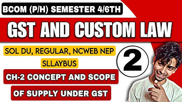 Bcom(H)|CH-2 CONCEPT AND SCOPE OF SUPPLY UNDER GST |GST & Customs Law |Semester-4/6th| SOL DU NEP UG