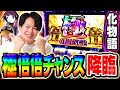 【化物語】最強の極倍倍チャンスで最新台をぶっ壊した結果[スマスロ][スロット][パチスロ]