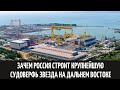 Зачем Россия строит крупнейшую судоверфь Звезда на Дальнем Востоке