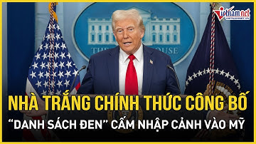 Cực nóng: Nhà Trắng chính thức công bố hơn 30 nước lọt “danh sách đen” cấm nhập cảnh vào Mỹ