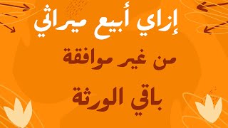 أفضل طريقة لبيع أحد الورثة لحصتة الميراثية دون موافقةالباقين