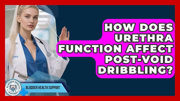 How Does Urethra Function Affect Post-void Dribbling? - Bladder Health Support
