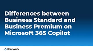 Business Standard or Premium, what's the difference on Microsoft 365 Copilot | Sherweb insights