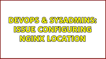 DevOps & SysAdmins: Issue configuring nginx location