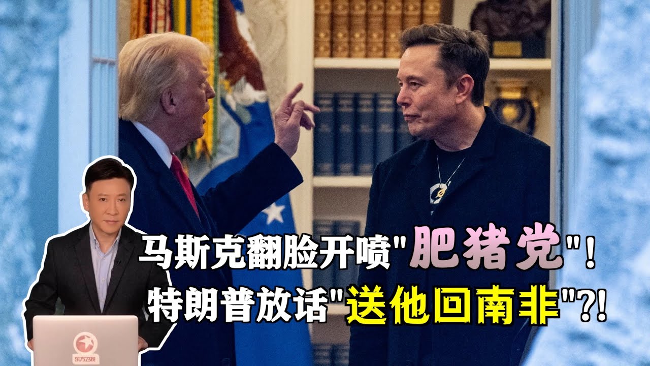 闹大了！马斯克翻脸开喷“肥猪党”！特朗普放话“送他回南非”？！