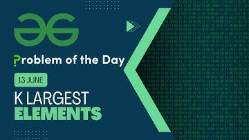 k largest elements | 13 June POTD | C++ | Geeks for Geeks Problem of the Day