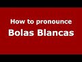 How to pronounce Bolas Blancas (Mexico/Mexican Spanish) - PronounceNames.com