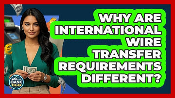 Why Are International Wire Transfer Requirements Different? - Ask Your Bank Teller
