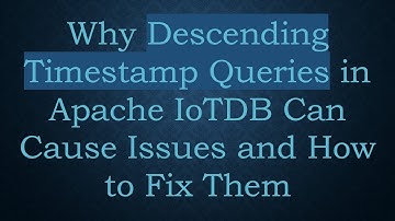 Why Descending Timestamp Queries in Apache IoTDB Can Cause Issues and How to Fix Them