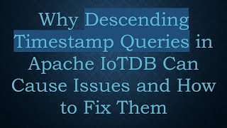 Why Descending Timestamp Queries in Apache IoTDB Can Cause Issues and How to Fix Them