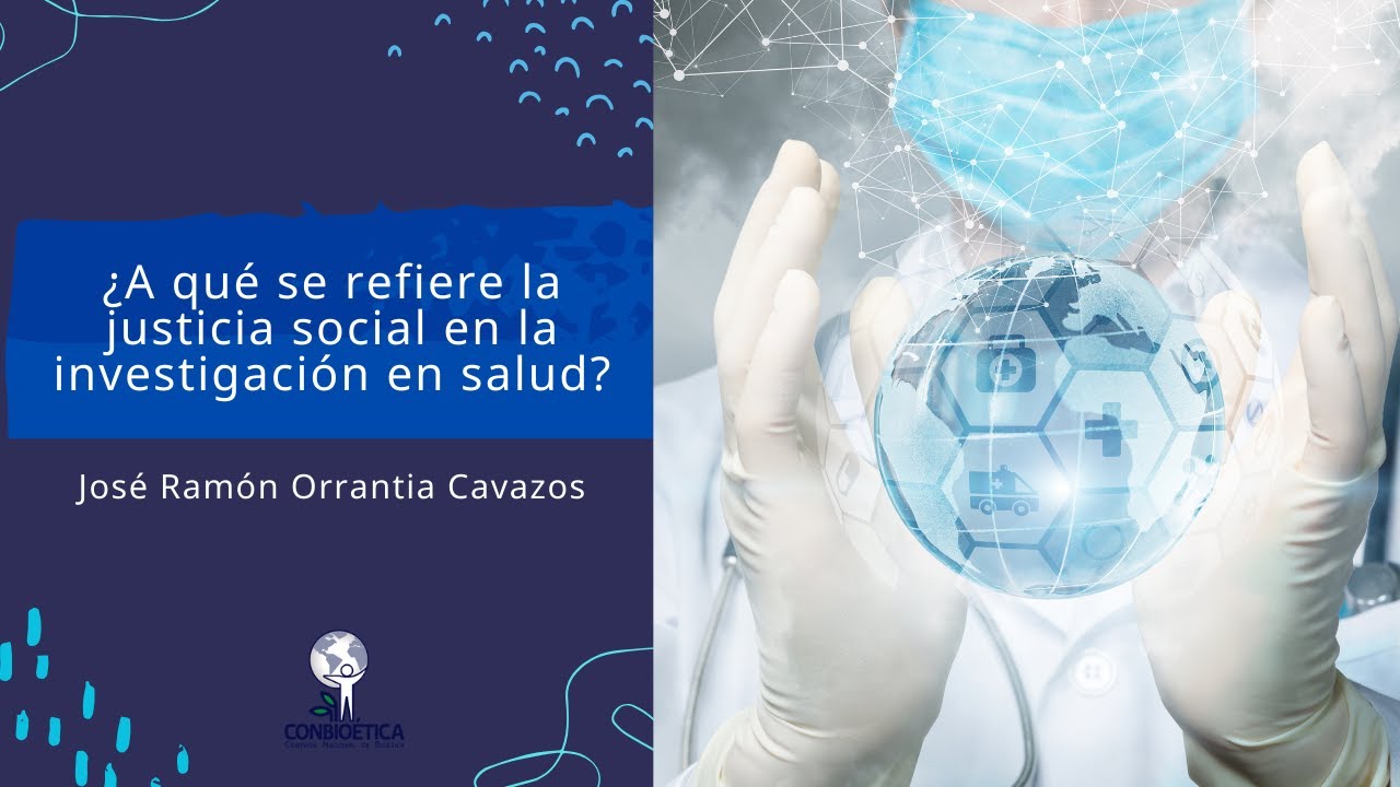 ¿A qué se refiere la justicia social en la investigación en salud? Dr. José Ramón Orrantía Cavazos