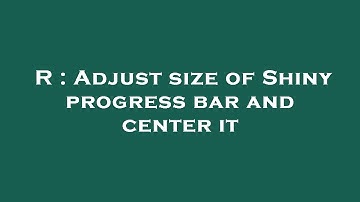 R : Adjust size of Shiny progress bar and center it