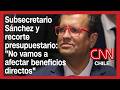 Subsecretario Sánchez y recorte presupuestario: "No vamos a afectar beneficios directos"
