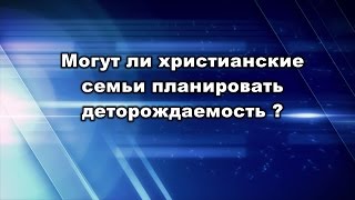 Могут ли христианские семьи планировать деторождаемость? Юрий Стогниенко