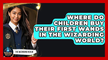 Where Do Children Buy Their First Wands in the Wizarding World? - The Wizarding Realm