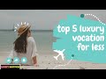 Top 5 luxury vacations for less  bjorns bestpicks  luxury travel destinations