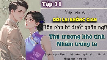 Tập 11 : Thập niên 70 đòi lại không gian hôn phu bị đuổi quân ngũ thủ trưởng khó tính nhắm trúng ta