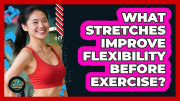 What Stretches Improve Flexibility Before Exercise?