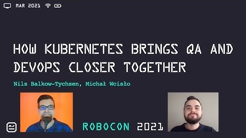 RoboCon 2021 - 3.06 HOW KUBERNETES BRINGS QA AND DEVOPS CLOSER TOGETHER (Nils, Michał)