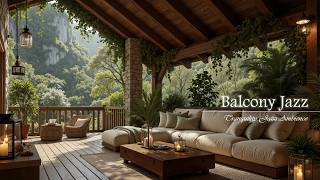 Soothing Jazz Melody On Relaxing Balcony | Tranquil Forest Ambience & Gentle Jazz To Relax The Mi...