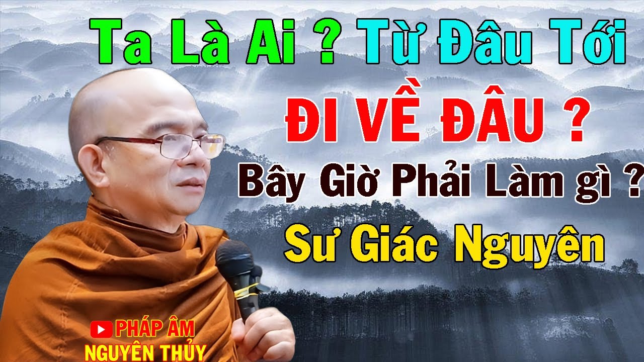 Ta Là Ai ? Từ Đâu Tới ? Sẽ Đi Về Đâu ? Bây Giờ Phải Làm Gì ?| Sư Giác Nguyên | Sư Toại Khanh