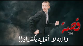 145 - قصة والله لا أخليه يكسرك !!
