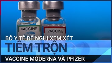 Bộ Y tế đề nghị các tỉnh, thành xem xét tiêm trộn vaccine Covid-19 Moderna và Pfizer