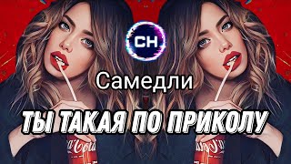 Самедли - Ты Такая По Приколу