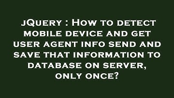 jQuery : How to detect mobile device and get user agent info send and save that information to datab