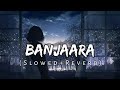 Banjaara [Slowed+Reverb] Chillout | Ek Villian