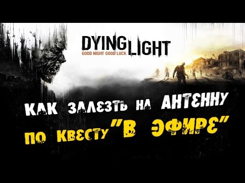 Dying Light: Как залезть на Антенну(по квесту "В Эфире")