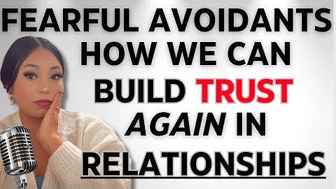 Let’s Talk How to Build Trust as a Fearful Avoidant