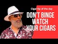 Don't treat your cigars like you are binge-watching a Netflix series.