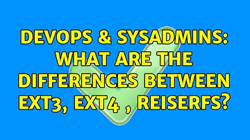 DevOps & SysAdmins: What are the differences between ext3, ext4 , ReiserFS? (5 Solutions!!)