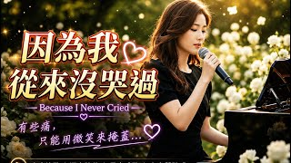 《因為我從來沒哭過》Because I Never Cried｜台灣女聲傷感情歌｜催淚失戀慢歌｜療癒系華語流行情歌｜Taiwan Mandopop Ballad