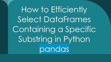 How to Efficiently Select DataFrames Containing a Specific Substring in Python pandas