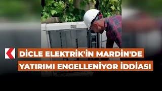 Dicle Elektrik'in Mardin'de yatırımı engelleniyor iddiası