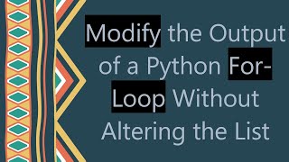 Modify the Output of a Python For-Loop Without Altering the List