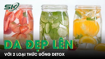 Da Đẹp Lên Nhờ Detox Cơ Thể Bằng Loại Thức uống này | SKĐS
