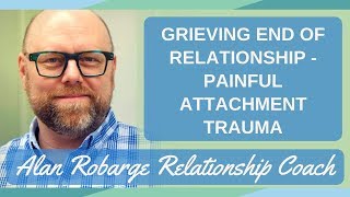 Grieving the End of a Relationship - Painful Attachment Trauma After Breakup