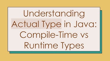 Understanding Actual Type in Java: Compile-Time vs Runtime Types