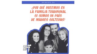 Episodio 4   ¿Por qué creemos en la familia tradicional si somos un país de madres solteras?