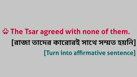 The Tsar agreed with none of them. [Turn into affirmative sentence]