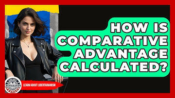 How Is Comparative Advantage Calculated? - Learn About Libertarianism
