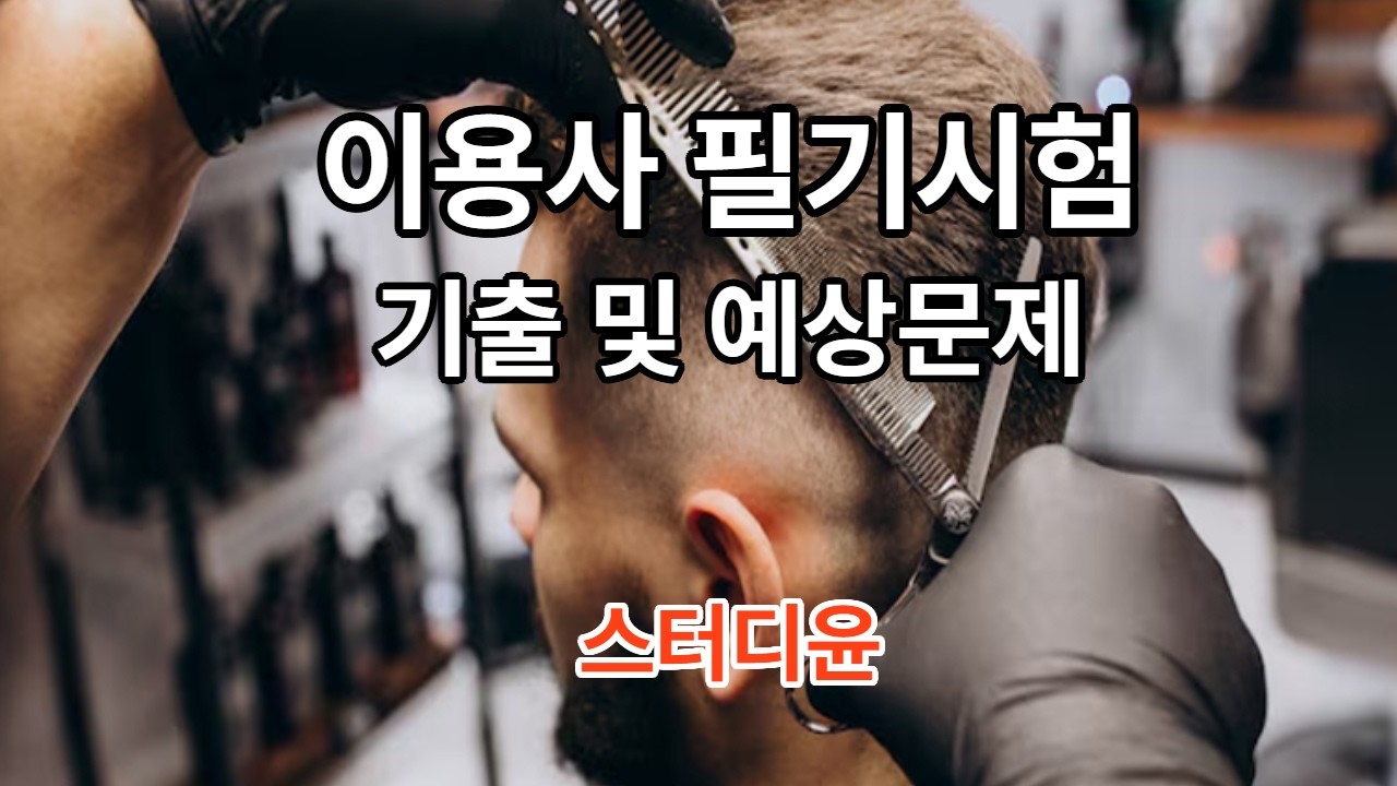 [07편]2025~2026년 이용사 필기시험 기출 및 출제 예상 문제