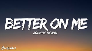 Johnny Hyunh - Better On Me (Lyrics)